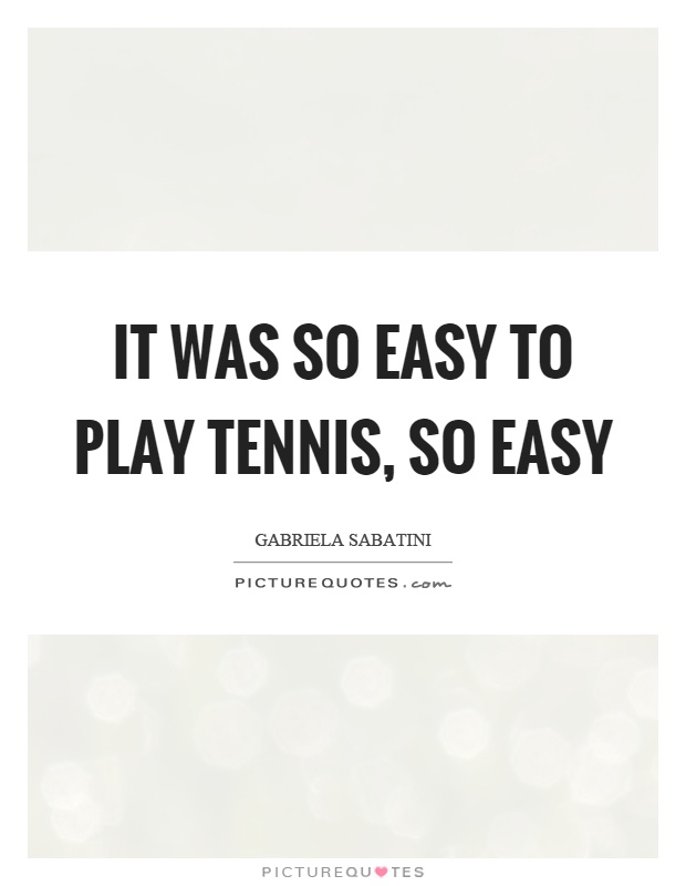 It was so easy to play tennis, so easy Picture Quote #1