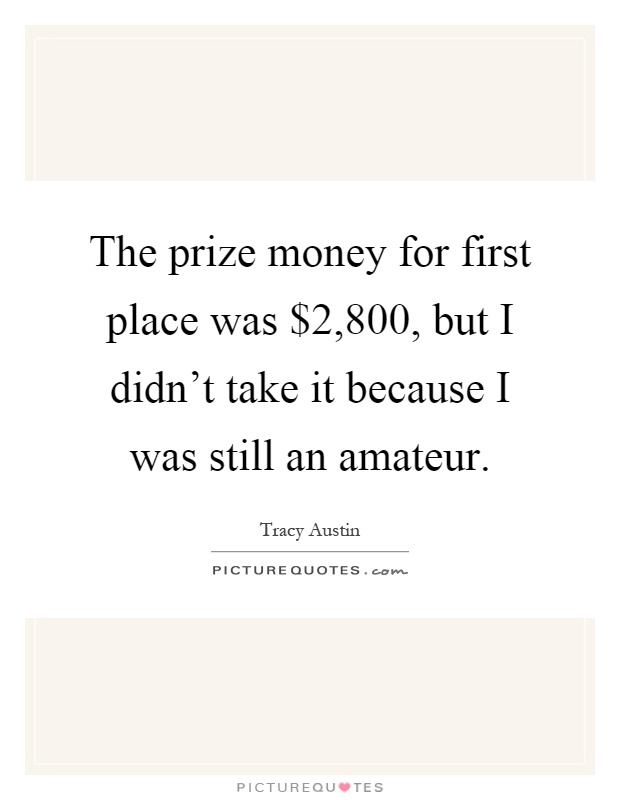 The prize money for first place was $2,800, but I didn't take it because I was still an amateur Picture Quote #1