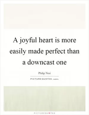 A joyful heart is more easily made perfect than a downcast one Picture Quote #1