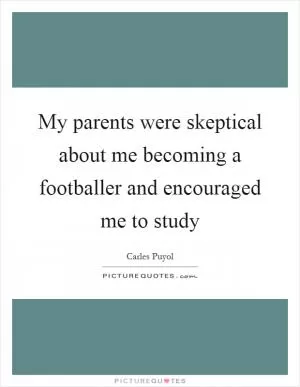 My parents were skeptical about me becoming a footballer and encouraged me to study Picture Quote #1