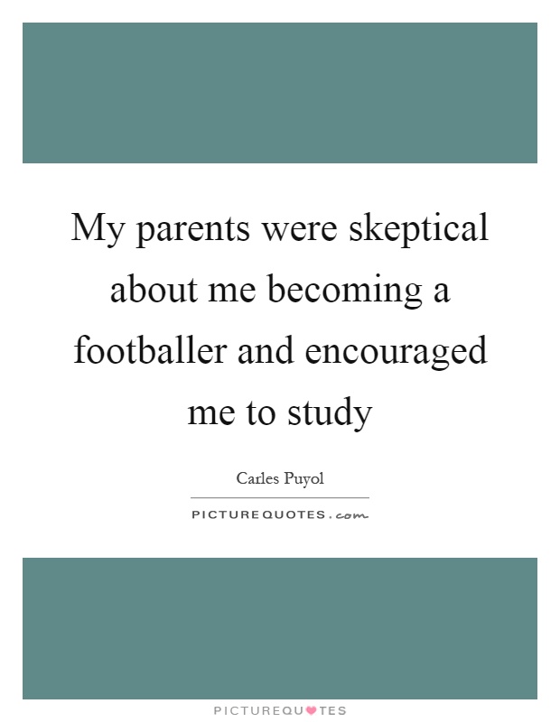 My parents were skeptical about me becoming a footballer and encouraged me to study Picture Quote #1