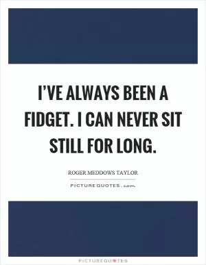 I’ve always been a fidget. I can never sit still for long Picture Quote #1