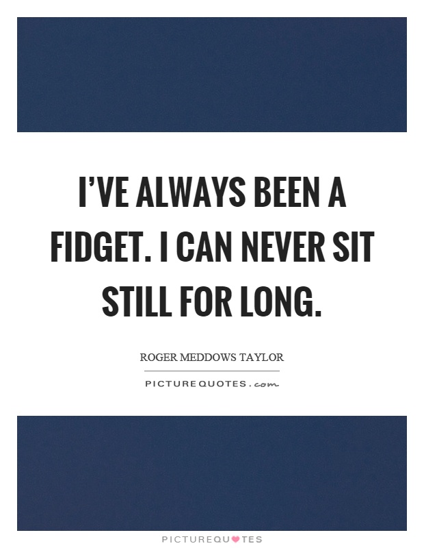 I've always been a fidget. I can never sit still for long Picture Quote #1