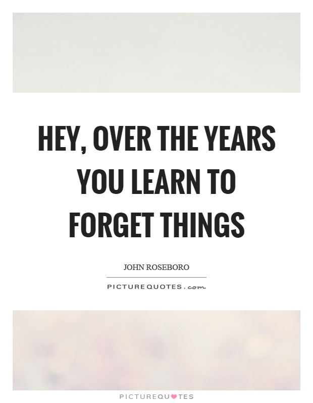 Hey, over the years you learn to forget things Picture Quote #1