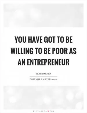 You have got to be willing to be poor as an entrepreneur Picture Quote #1