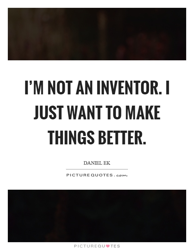 I'm not an inventor. I just want to make things better Picture Quote #1