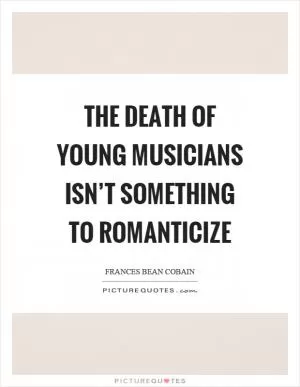 The death of young musicians isn’t something to romanticize Picture Quote #1
