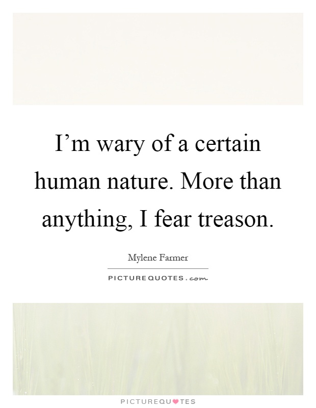 I'm wary of a certain human nature. More than anything, I fear treason Picture Quote #1