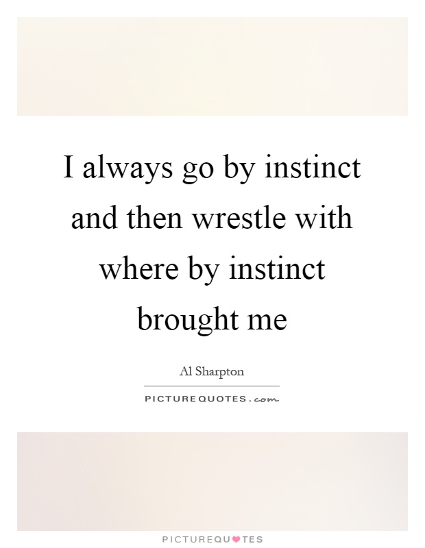 I always go by instinct and then wrestle with where by instinct brought me Picture Quote #1