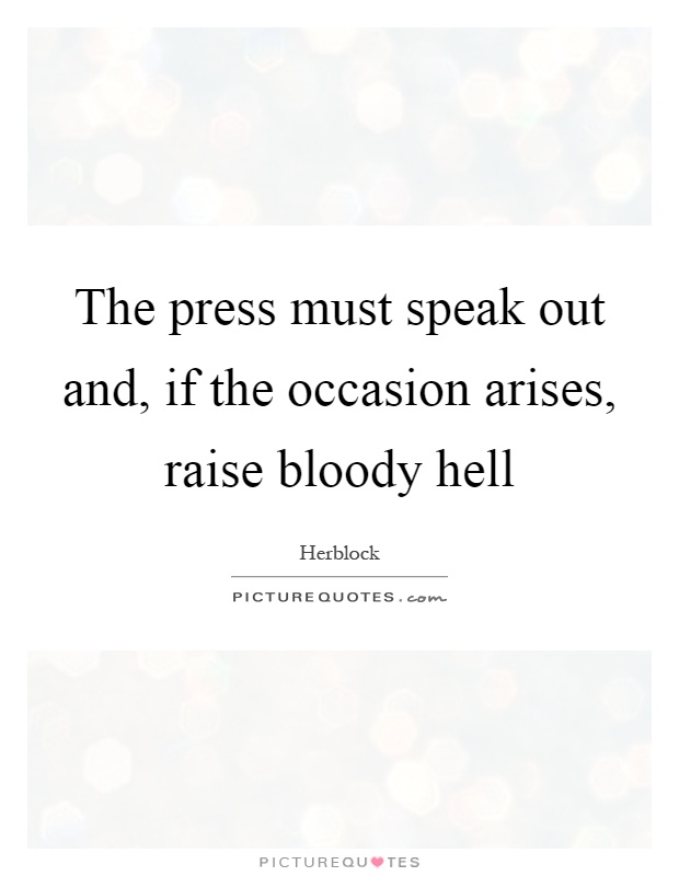 The press must speak out and, if the occasion arises, raise bloody hell Picture Quote #1