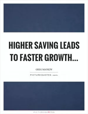 Higher saving leads to faster growth Picture Quote #1