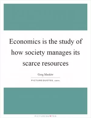 Economics is the study of how society manages its scarce resources Picture Quote #1