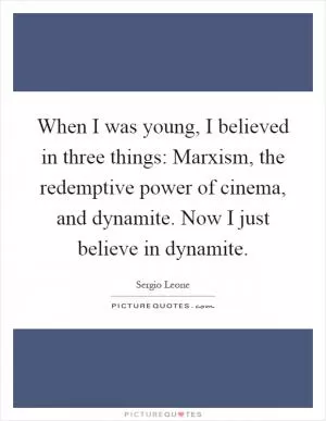 When I was young, I believed in three things: Marxism, the redemptive power of cinema, and dynamite. Now I just believe in dynamite Picture Quote #1