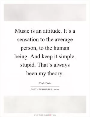 Music is an attitude. It’s a sensation to the average person, to the human being. And keep it simple, stupid. That’s always been my theory Picture Quote #1