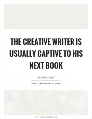 The creative writer is usually captive to his next book Picture Quote #1