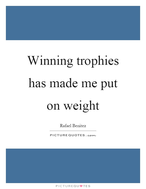Winning trophies has made me put on weight Picture Quote #1