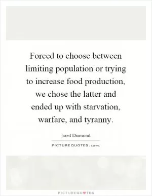Forced to choose between limiting population or trying to increase food production, we chose the latter and ended up with starvation, warfare, and tyranny Picture Quote #1