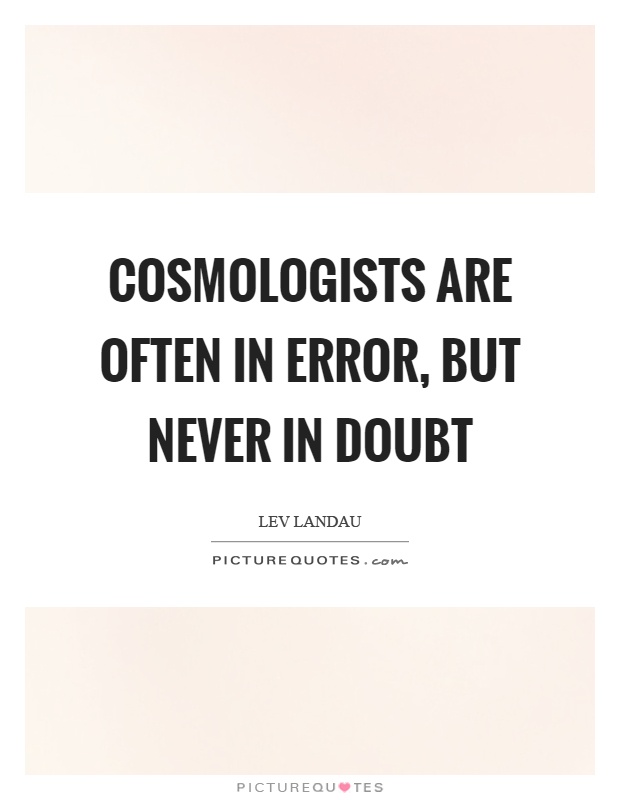 Cosmologists are often in error, but never in doubt Picture Quote #1