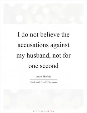 I do not believe the accusations against my husband, not for one second Picture Quote #1