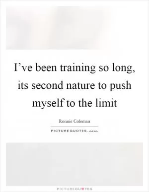 I’ve been training so long, its second nature to push myself to the limit Picture Quote #1