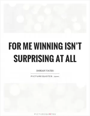 For me winning isn’t surprising at all Picture Quote #1