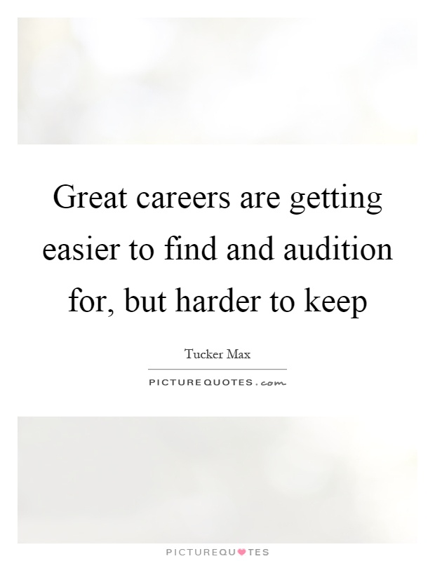 Great careers are getting easier to find and audition for, but harder to keep Picture Quote #1