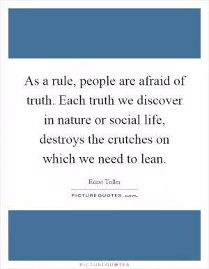 As a rule, people are afraid of truth. Each truth we discover in nature or social life, destroys the crutches on which we need to lean Picture Quote #1