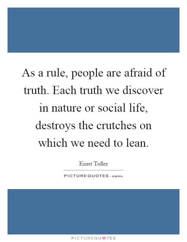 As a rule, people are afraid of truth. Each truth we discover in nature or social life, destroys the crutches on which we need to lean Picture Quote #1