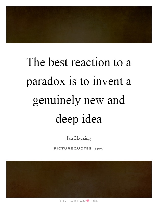 The best reaction to a paradox is to invent a genuinely new and deep idea Picture Quote #1