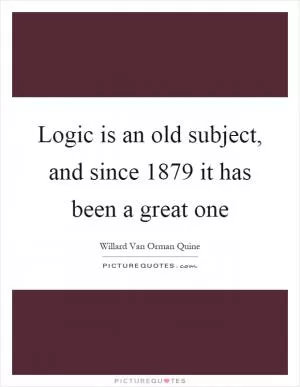 Logic is an old subject, and since 1879 it has been a great one Picture Quote #1