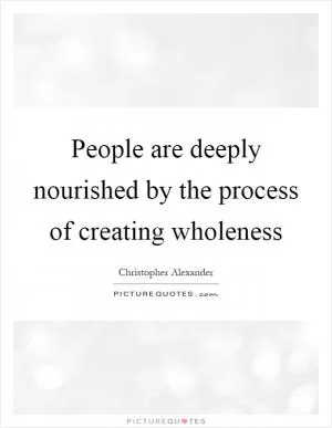 People are deeply nourished by the process of creating wholeness Picture Quote #1