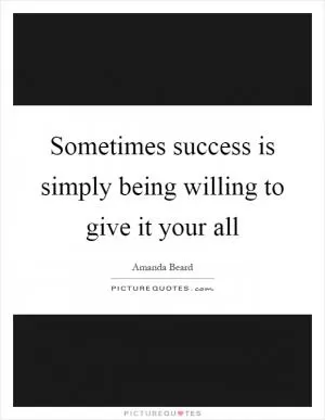 Sometimes success is simply being willing to give it your all Picture Quote #1