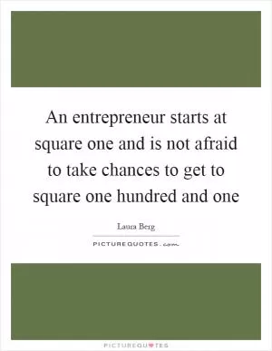 An entrepreneur starts at square one and is not afraid to take chances to get to square one hundred and one Picture Quote #1