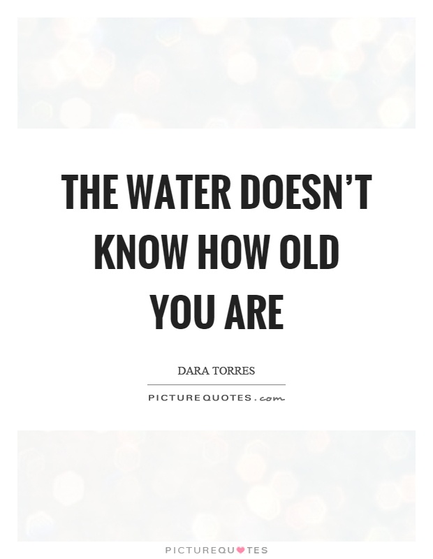 The water doesn't know how old you are Picture Quote #1