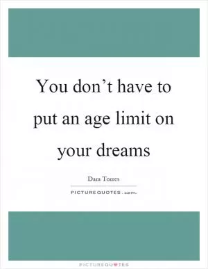 You don’t have to put an age limit on your dreams Picture Quote #1