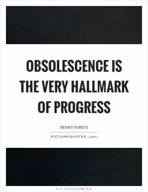 Obsolescence is the very hallmark of progress Picture Quote #1