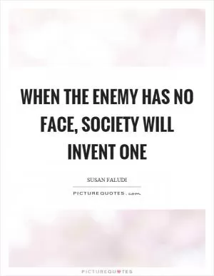 When the enemy has no face, society will invent one Picture Quote #1