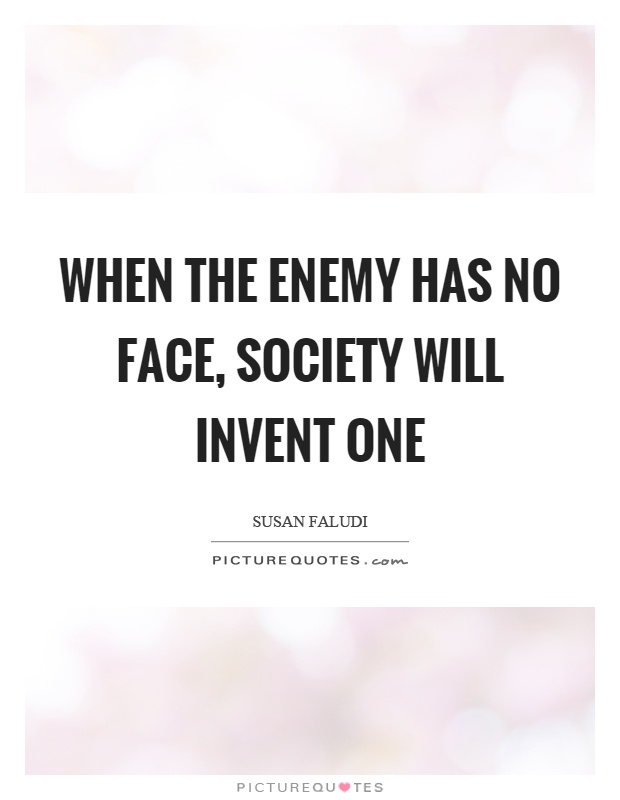 When the enemy has no face, society will invent one Picture Quote #1