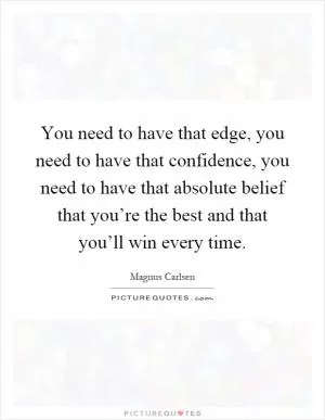 You need to have that edge, you need to have that confidence, you need to have that absolute belief that you’re the best and that you’ll win every time Picture Quote #1