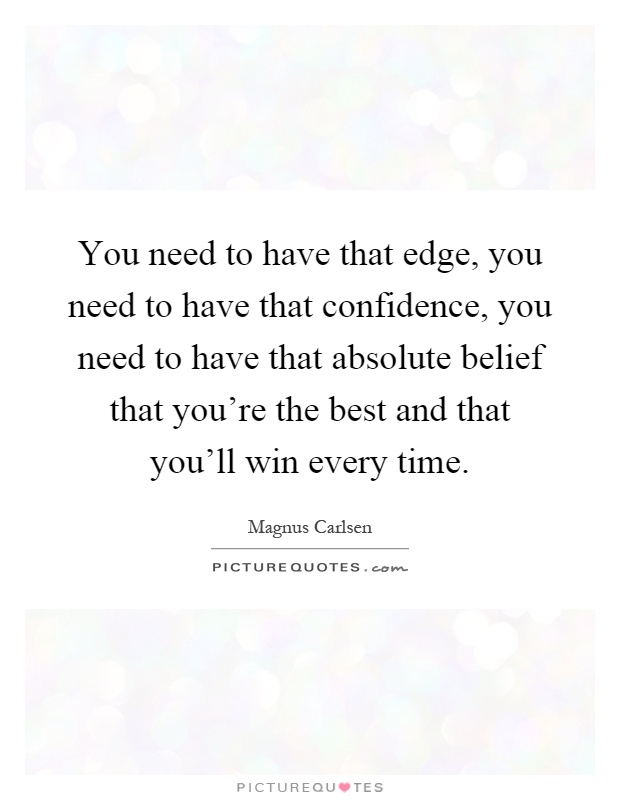 You need to have that edge, you need to have that confidence, you need to have that absolute belief that you're the best and that you'll win every time Picture Quote #1