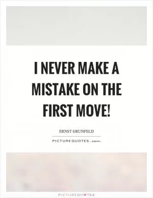I never make a mistake on the first move! Picture Quote #1