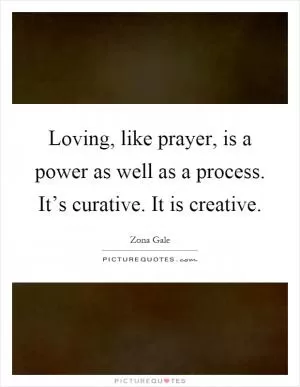 Loving, like prayer, is a power as well as a process. It’s curative. It is creative Picture Quote #1
