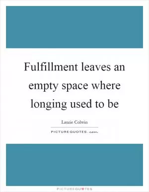 Fulfillment leaves an empty space where longing used to be Picture Quote #1