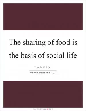The sharing of food is the basis of social life Picture Quote #1