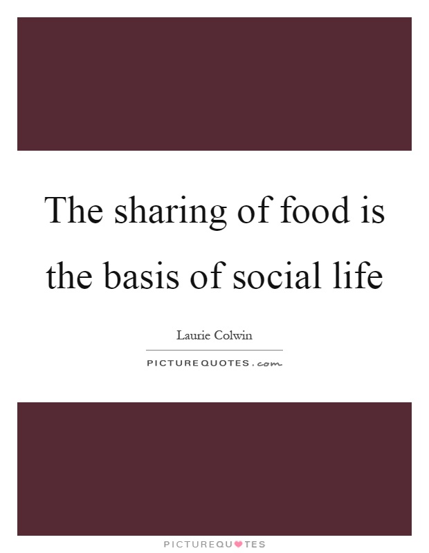 The sharing of food is the basis of social life Picture Quote #1