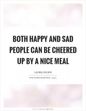 Both happy and sad people can be cheered up by a nice meal Picture Quote #1
