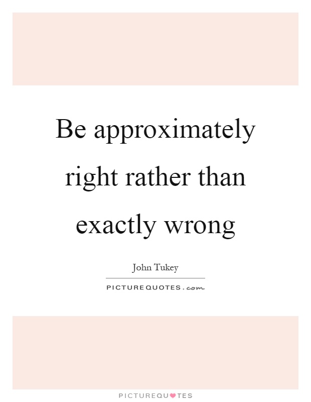 Be approximately right rather than exactly wrong Picture Quote #1