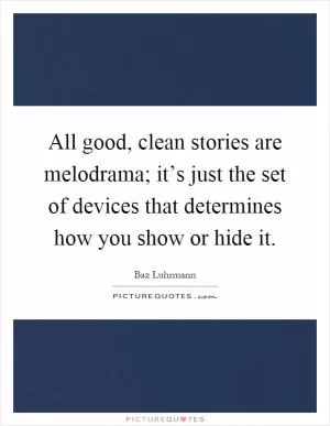 All good, clean stories are melodrama; it’s just the set of devices that determines how you show or hide it Picture Quote #1