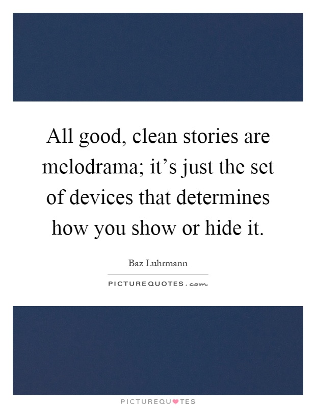 All good, clean stories are melodrama; it's just the set of devices that determines how you show or hide it Picture Quote #1