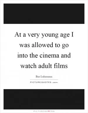 At a very young age I was allowed to go into the cinema and watch adult films Picture Quote #1